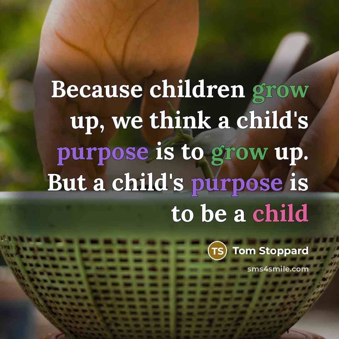 “Because children grow up, we think a child's purpose is…” quote by Tom Stoppard