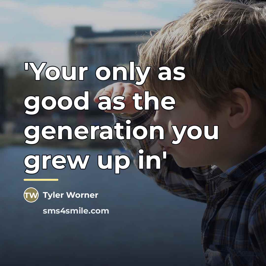 “'Your only as good as the generation you grew up…” quote by Tyler Worner
