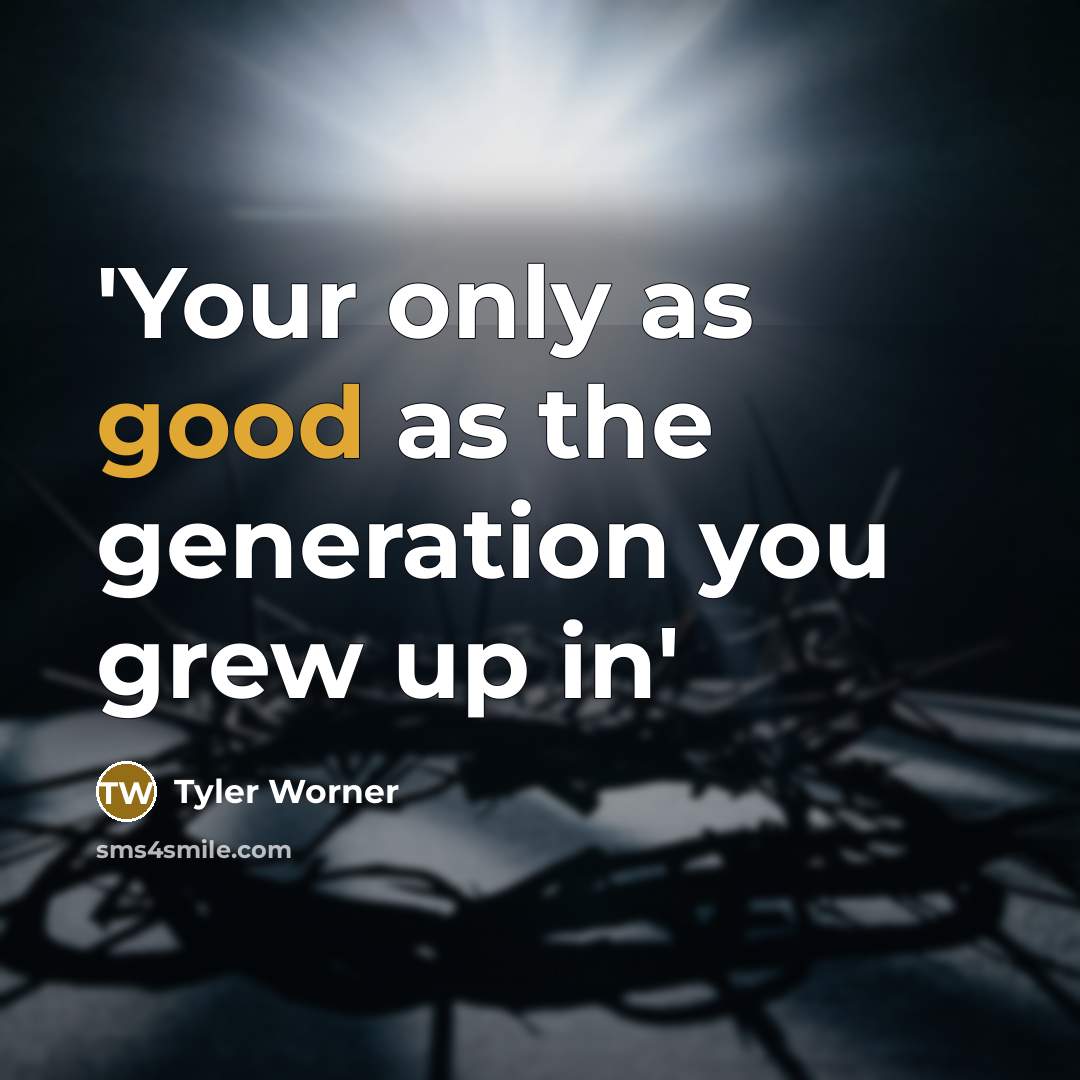 “'Your only as good as the generation you grew up in'” quote by Tyler Worner