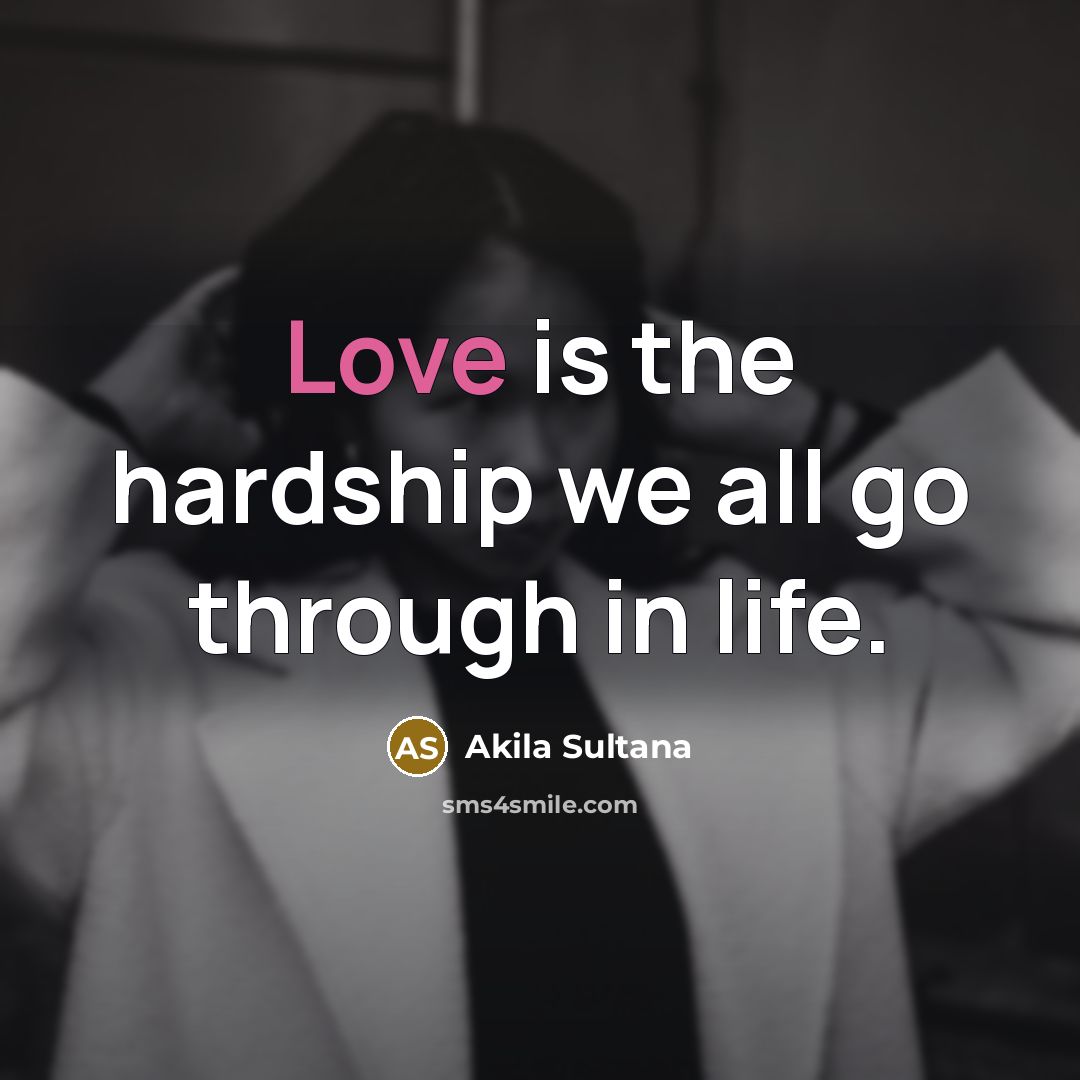 “Love is the hardship we all go through in life.…” quote by Akila Sultana
