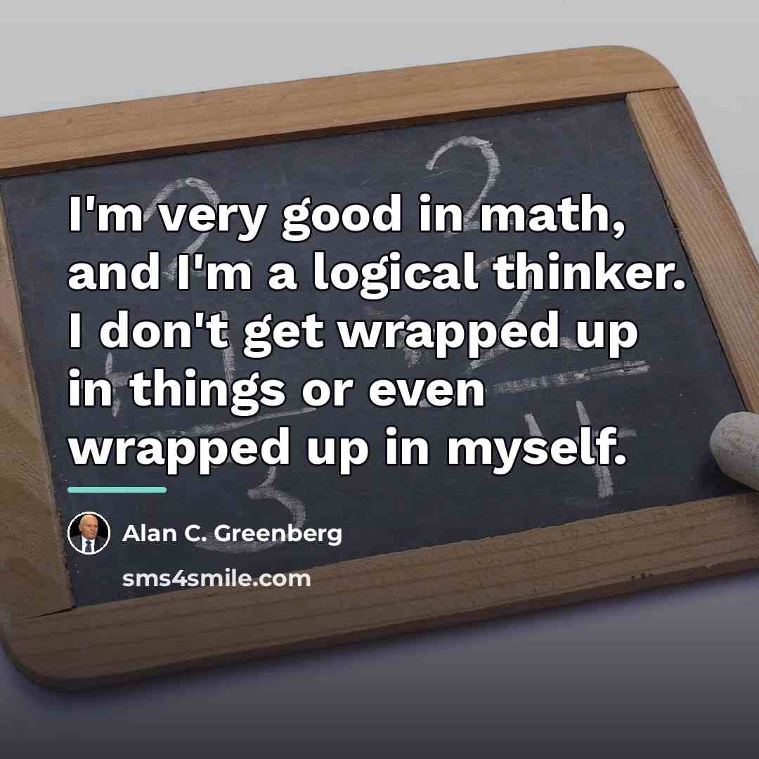“I'm very good in math, and I'm a logical thinker.…” quote by Alan C. Greenberg