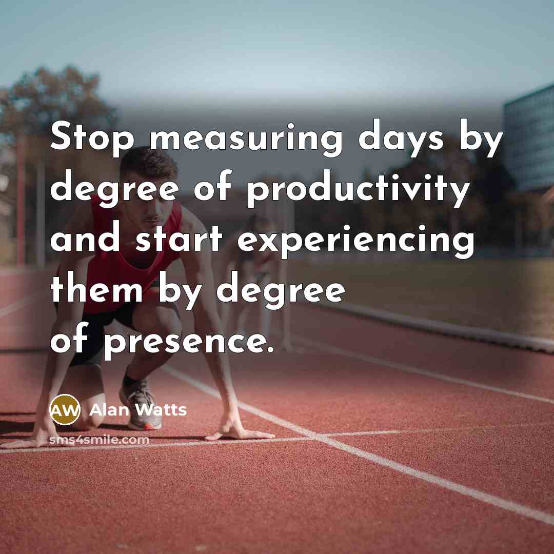 “Stop measuring days by degree of productivity and start experiencing…” quote by Alan Watts