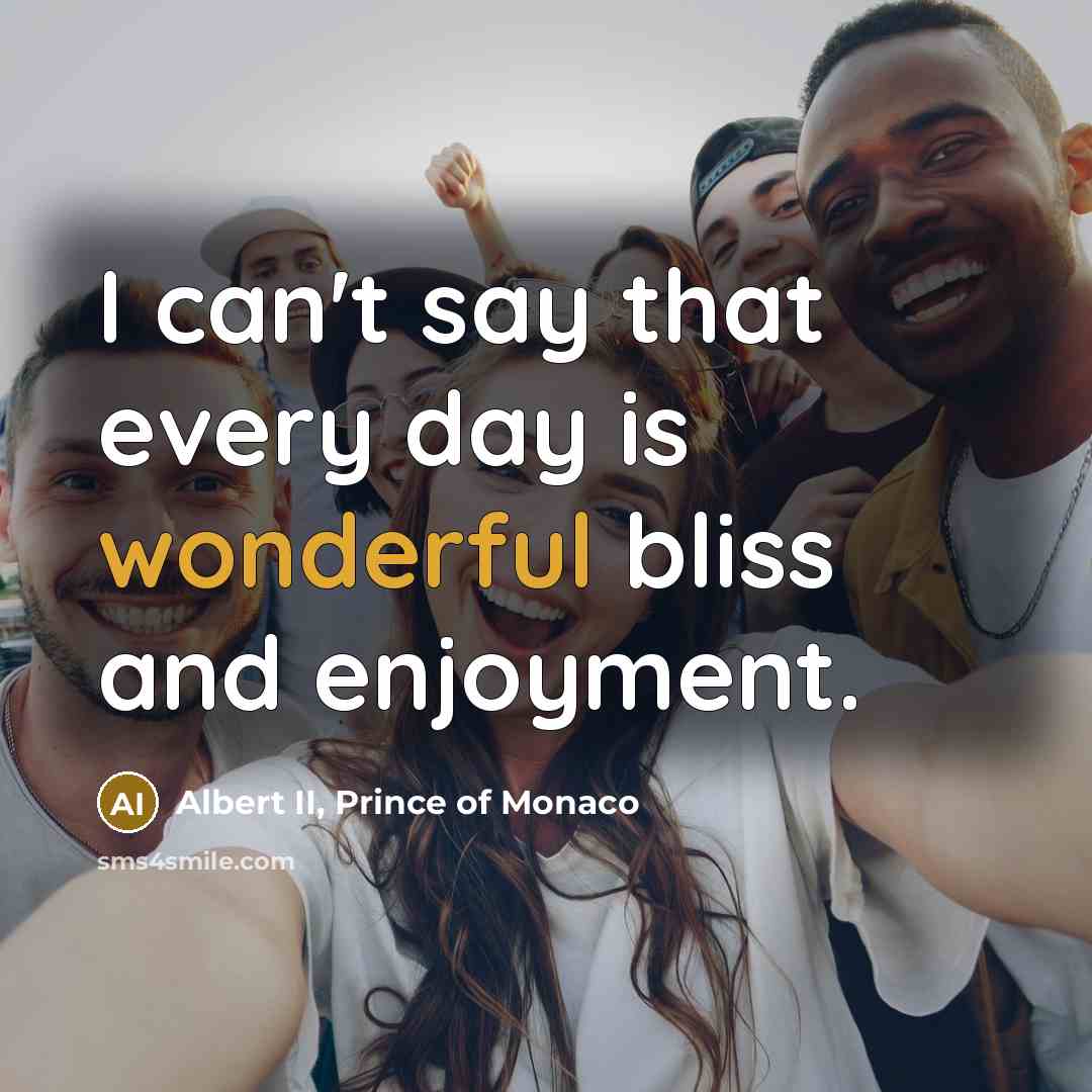 “I can't say that every day is wonderful bliss and…” quote by Albert II, Prince of Monaco