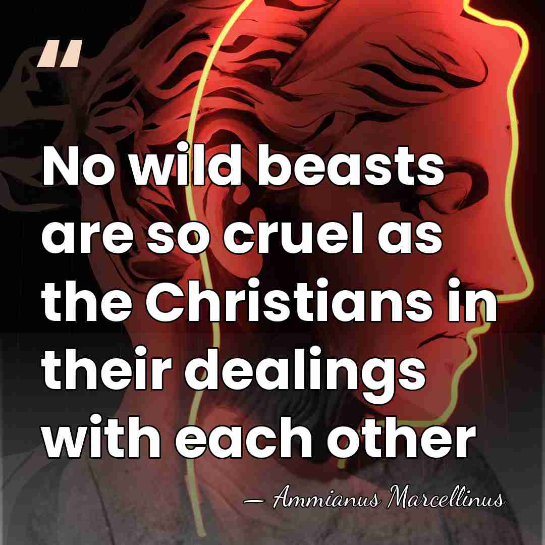 No wild beasts are so cruel as the Christians in their dealings&hellip; - Ammianus Marcellinus