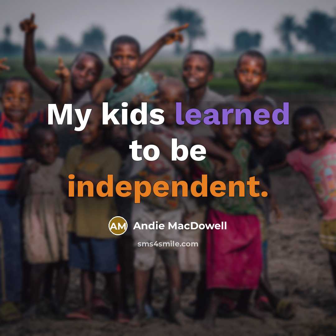 “My kids learned to be independent.…” quote by Andie MacDowell