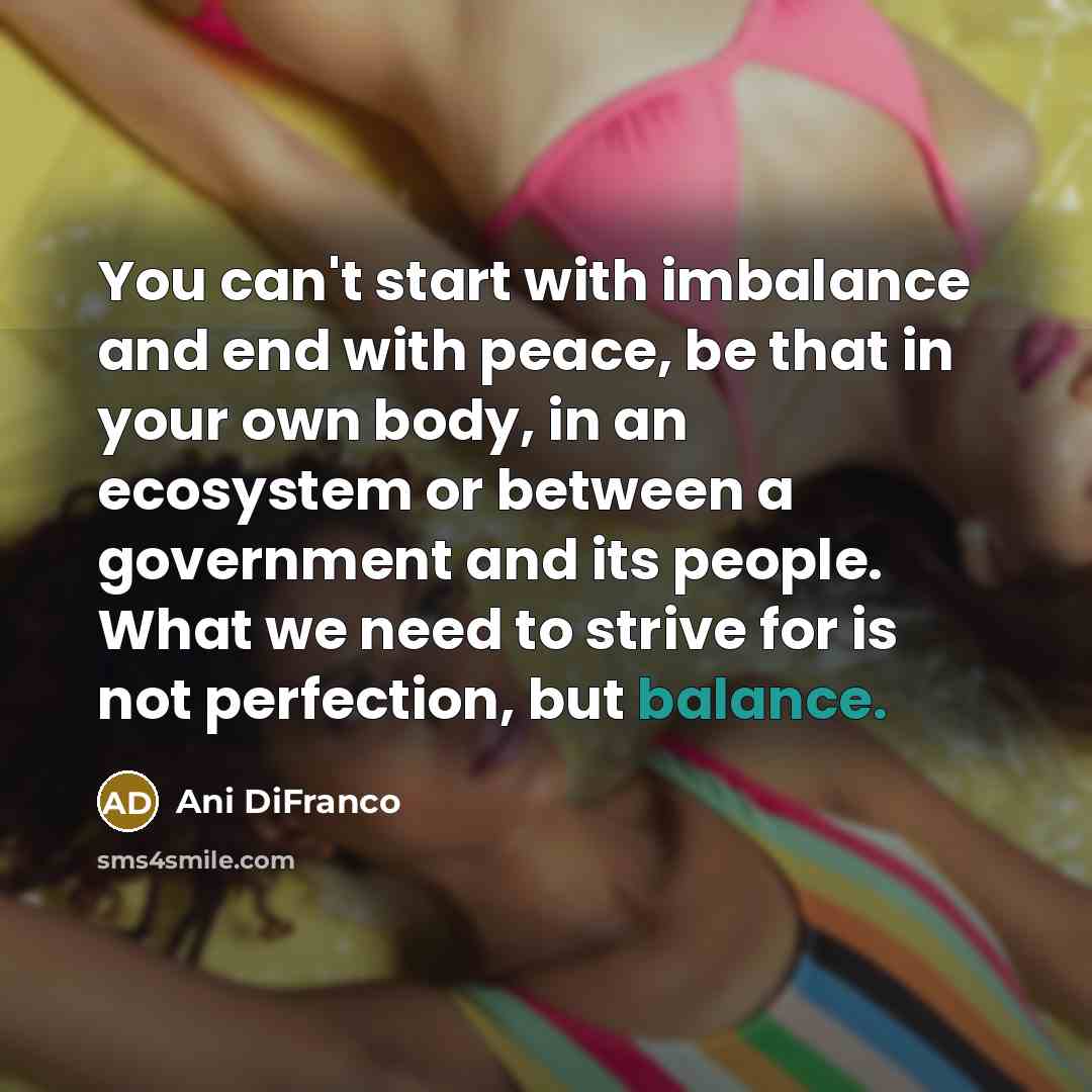 “You can't start with imbalance and end with peace, be…” quote by Ani DiFranco