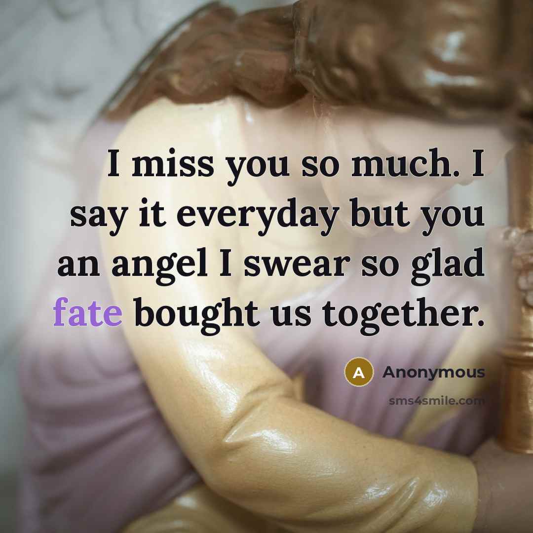 “I miss you so much. I say it everyday but you an angel I swear so glad fate bought us together.” quote by Anonymous