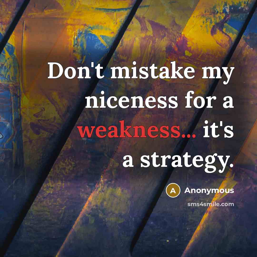 “Don't mistake my niceness for a weakness... it's a strategy.…” quote by Anonymous