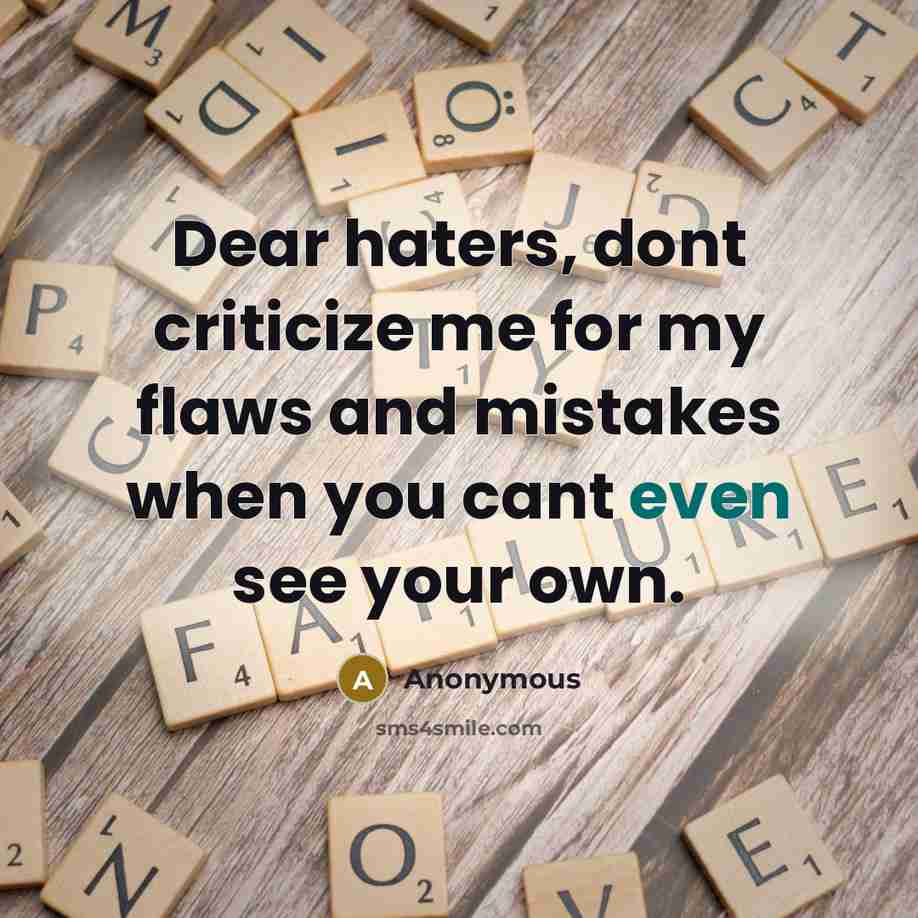 “Dear haters, dont criticize me for my flaws and mistakes when you cant even see your own.” quote by Anonymous