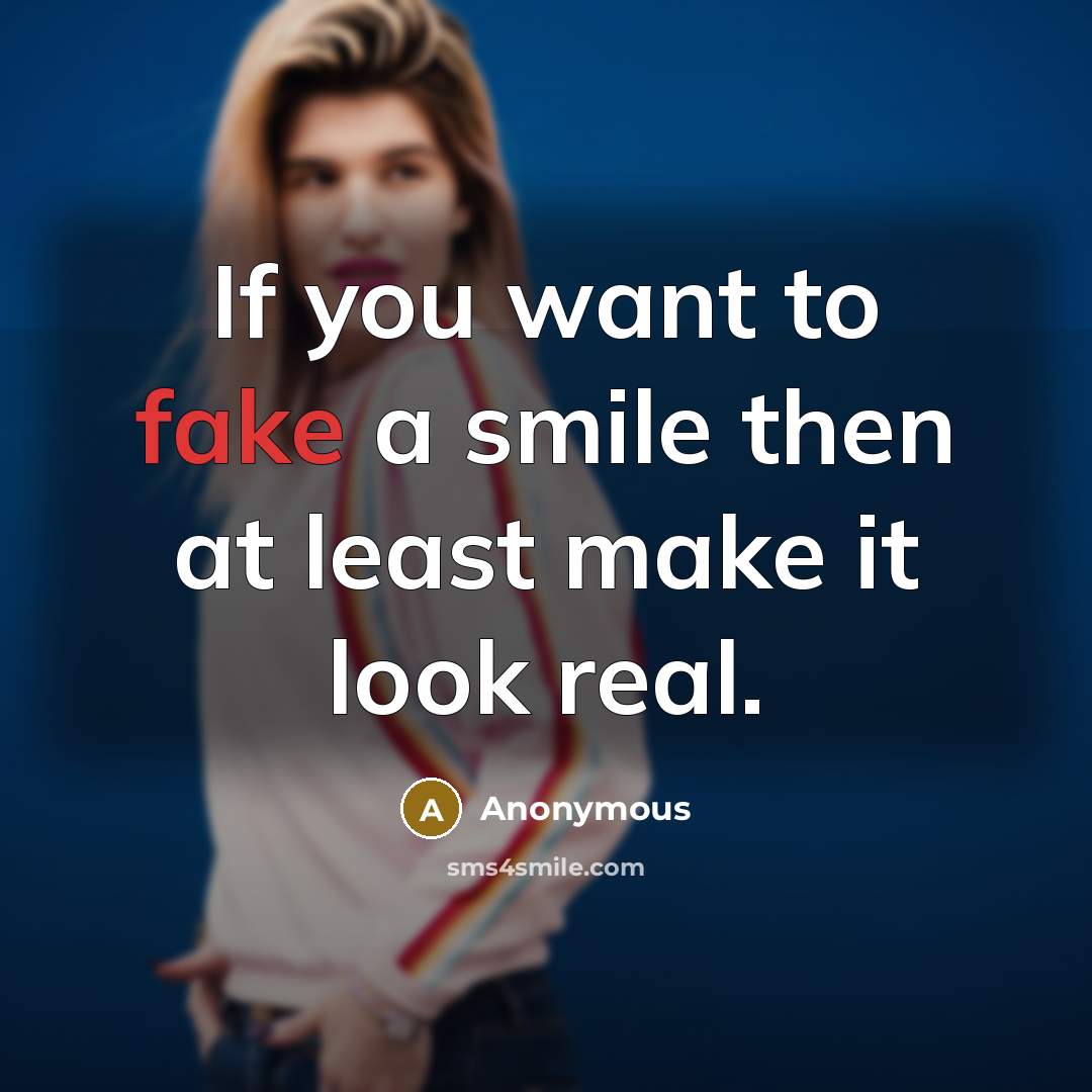 “If you want to fake a smile then at least make it look real.” quote by Anonymous
