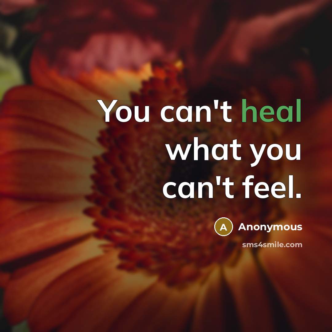 “You can't heal what you can't feel.” quote by Anonymous