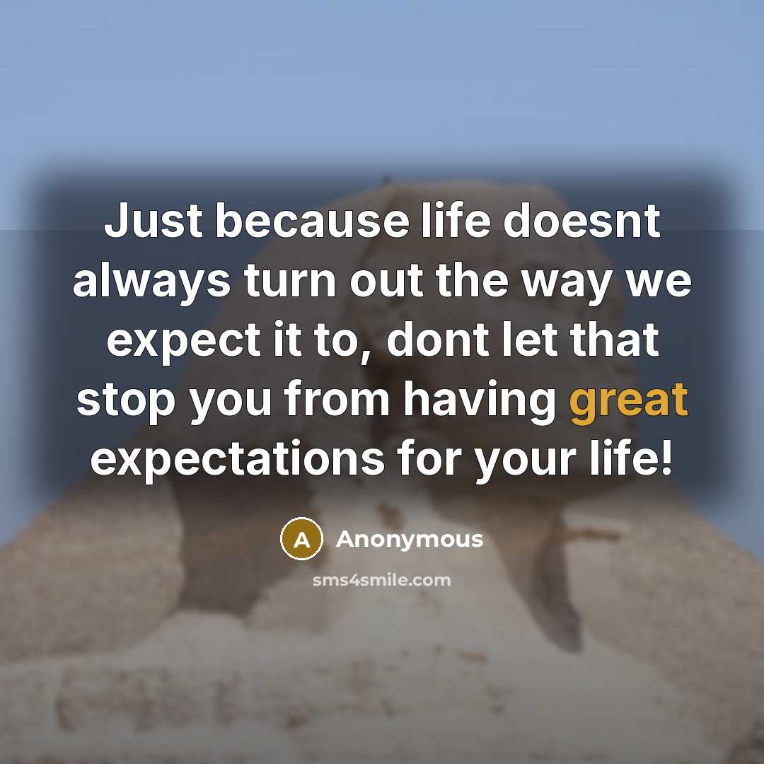 “Just because life doesnt always turn out the way we expect it to, dont let that stop you from having great expectations for your life!” quote by Anonymous