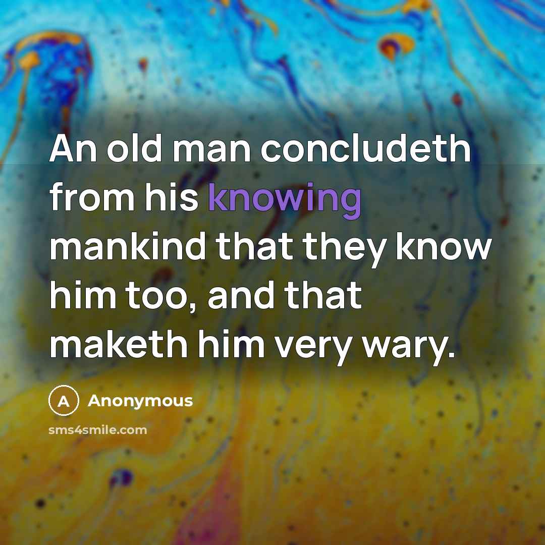 “An old man concludeth from his knowing mankind that they know him too, and that maketh him very wary.” quote by Anonymous