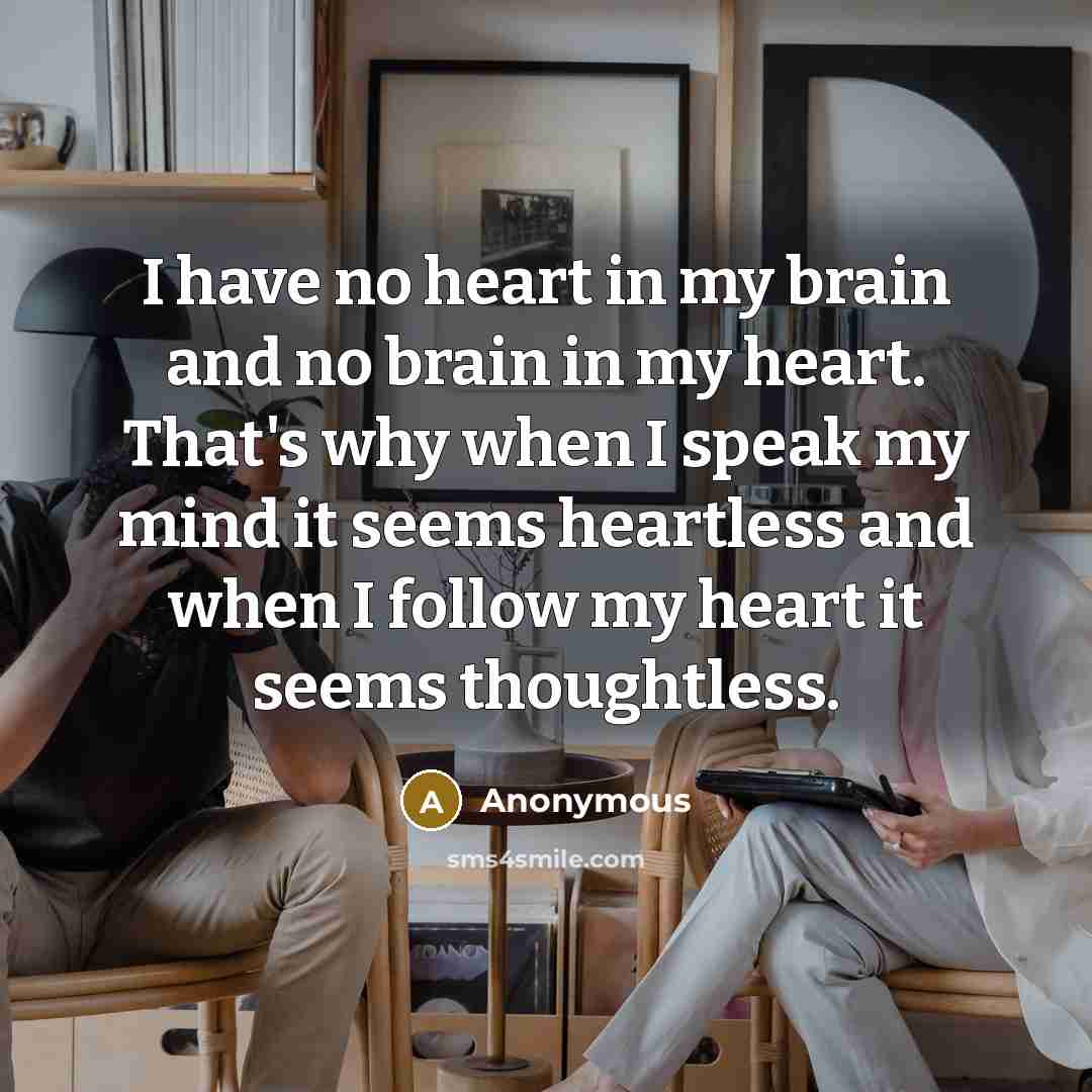 “I have no heart in my brain and no brain…” quote by Anonymous