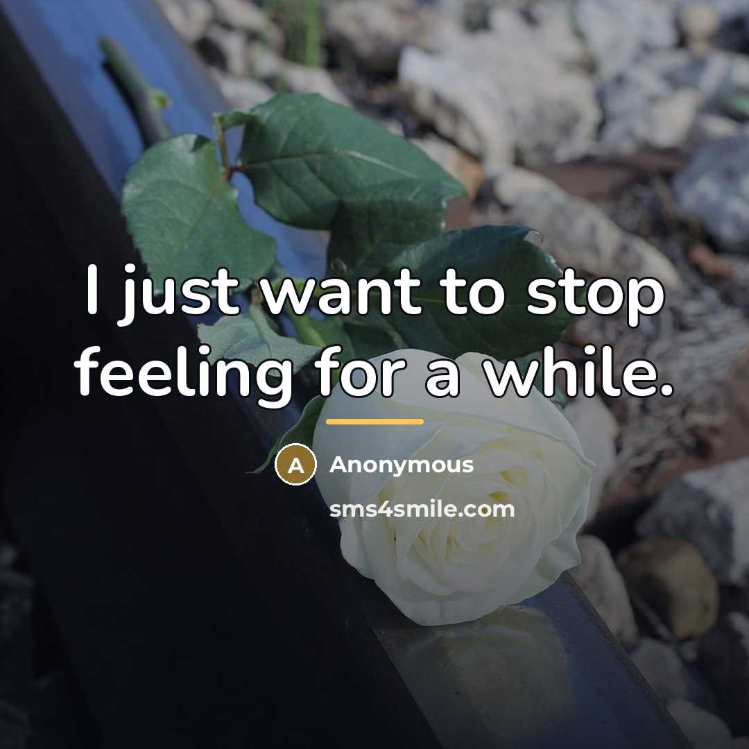 “I just want to stop feeling for a while.…” quote by Anonymous