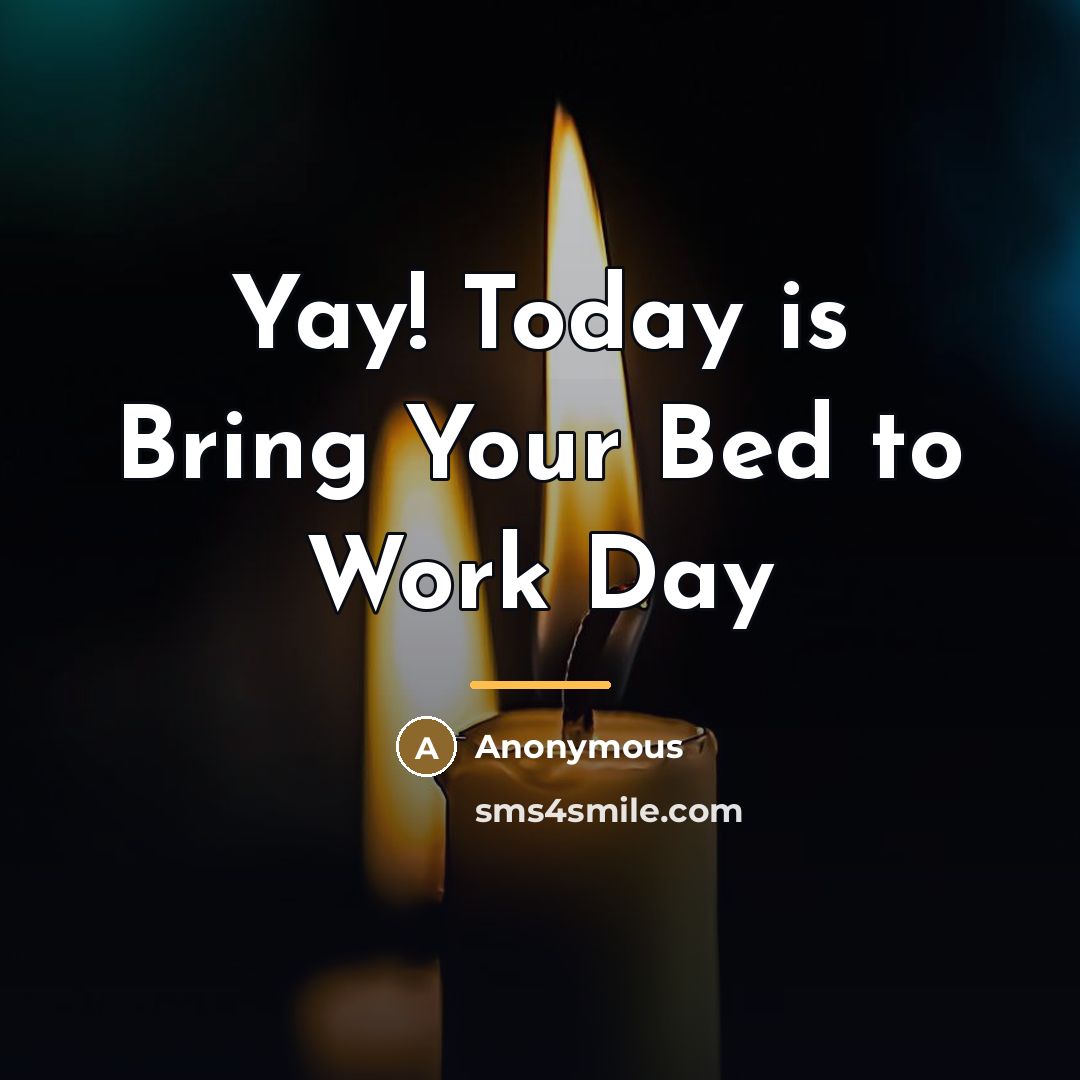 “Yay! Today is Bring Your Bed to Work Day…” quote by Anonymous