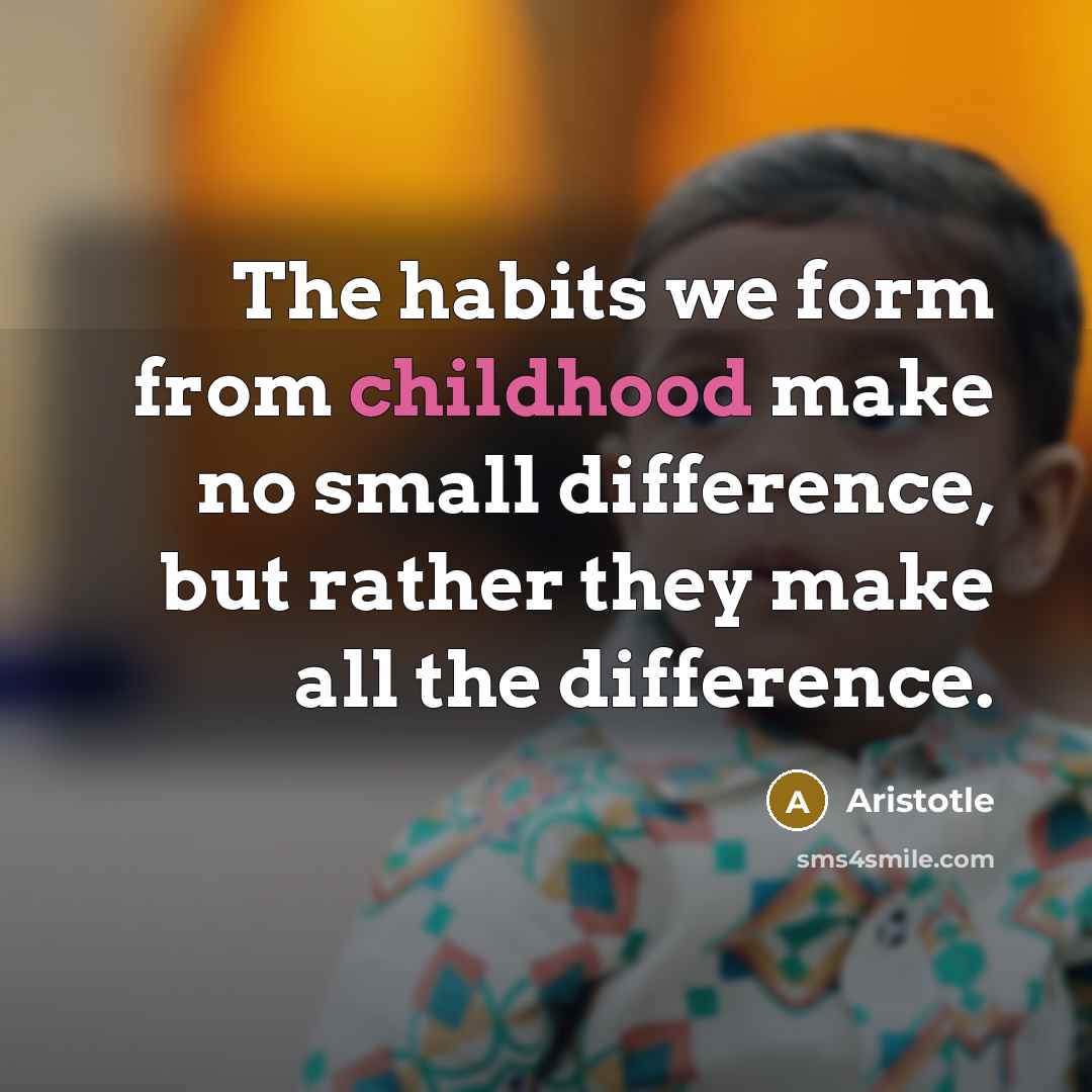 “The habits we form from childhood make no small difference,…” quote by Aristotle