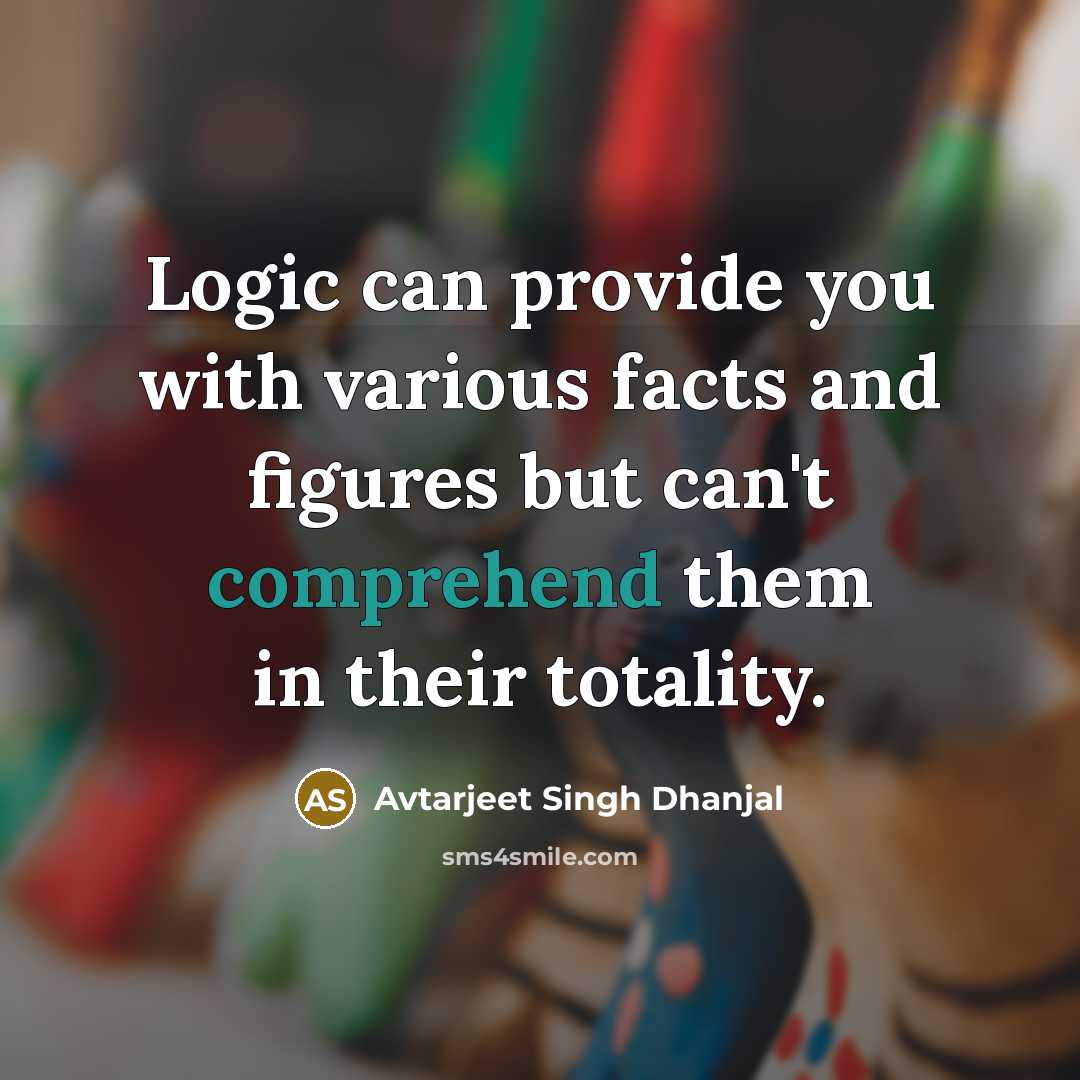 “Logic can provide you with various facts and figures but…” quote by Avtarjeet Singh Dhanjal
