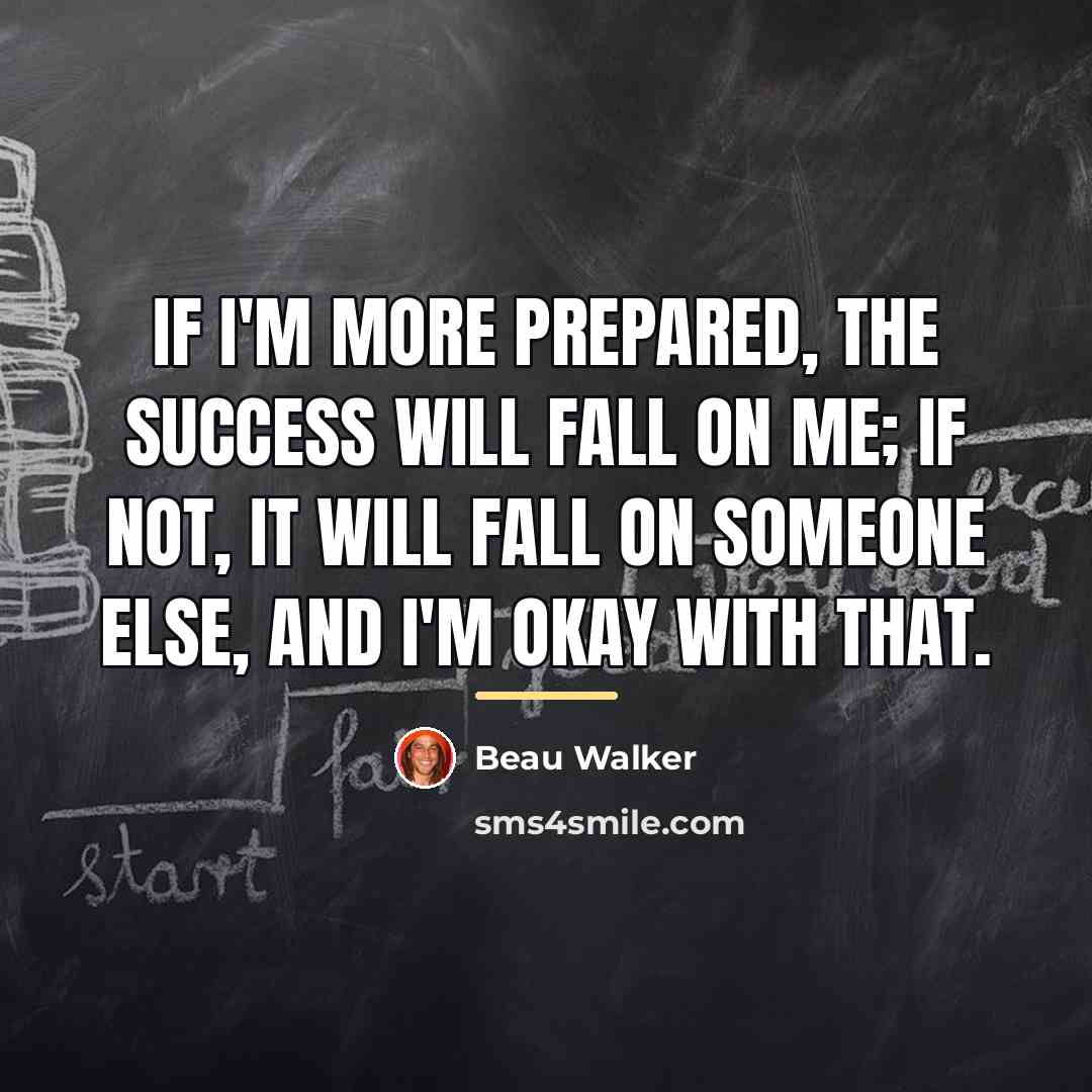 “If I'm more prepared, the success will fall on me;…” quote by Beau Walker
