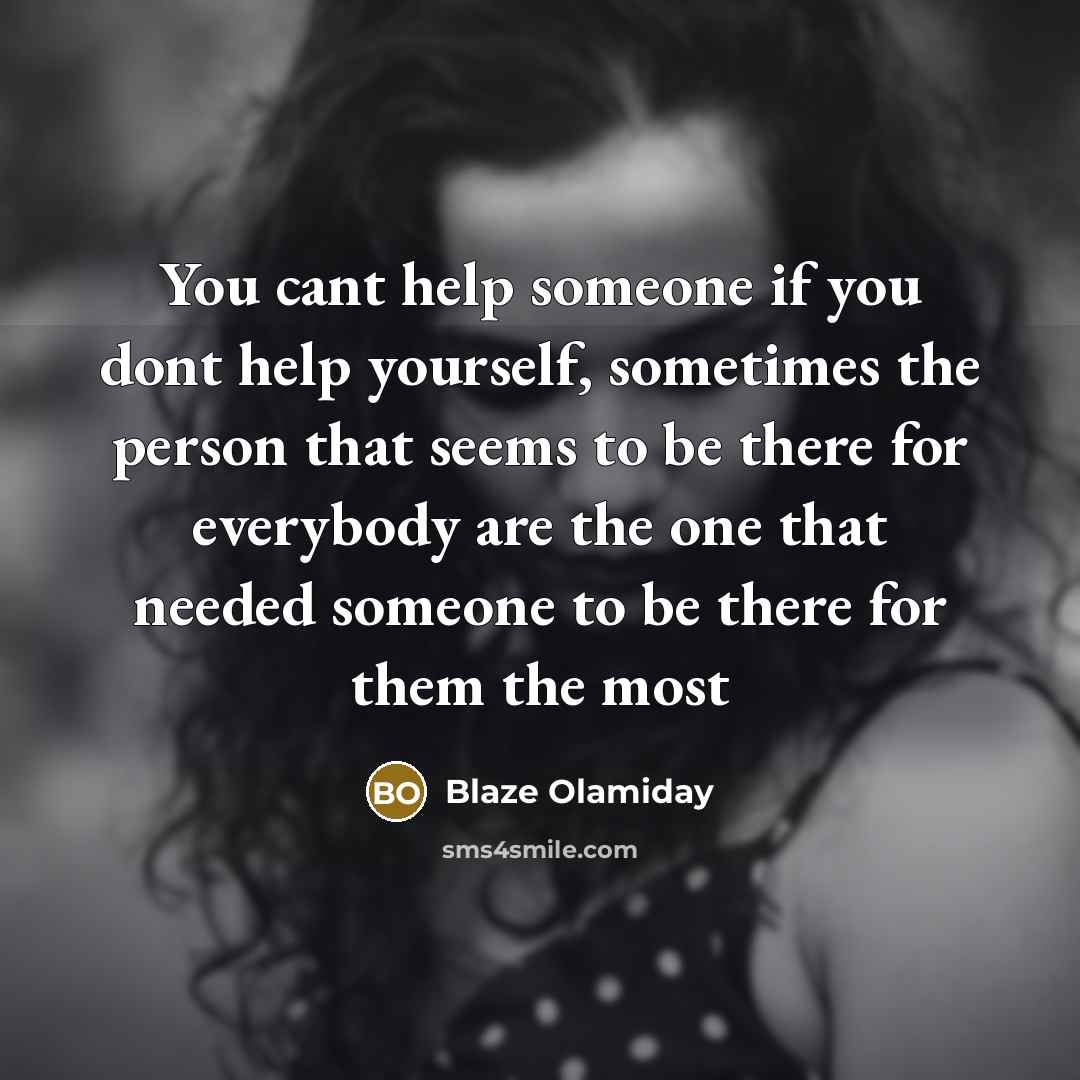 “You cant help someone if you dont help yourself, sometimes…” quote by Blaze Olamiday