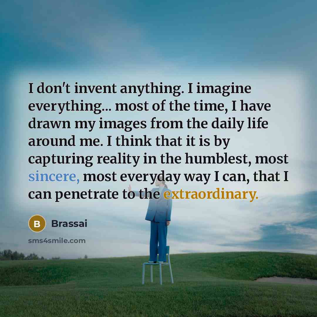 “I don't invent anything. I imagine everything... most of the…” quote by Brassai