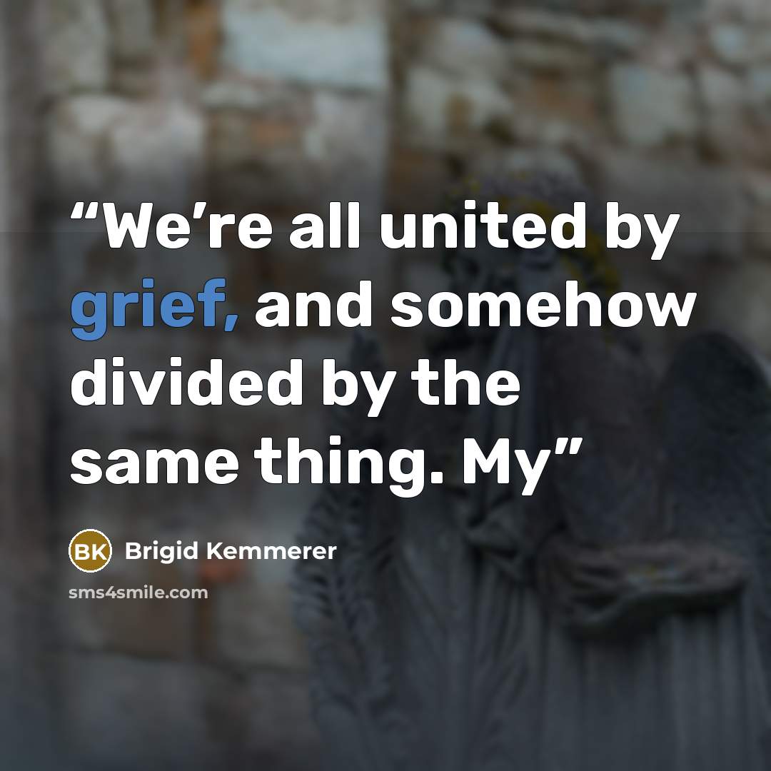 “We’re all united by grief, and somehow divided by the same thing. My” quote by Brigid Kemmerer