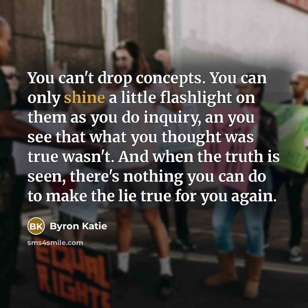 “You can't drop concepts. You can only shine a little…” quote by Byron Katie
