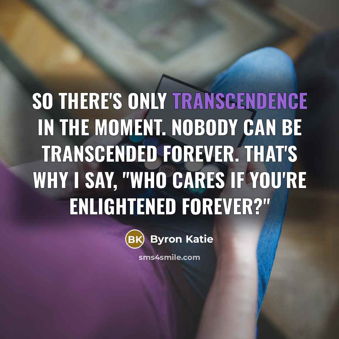 “So there's only transcendence in the moment. Nobody can be…” quote by Byron Katie