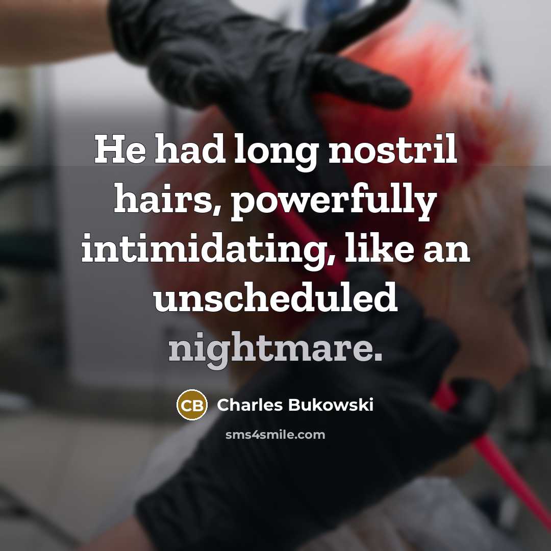 “He had long nostril hairs, powerfully intimidating, like an unscheduled…” quote by Charles Bukowski