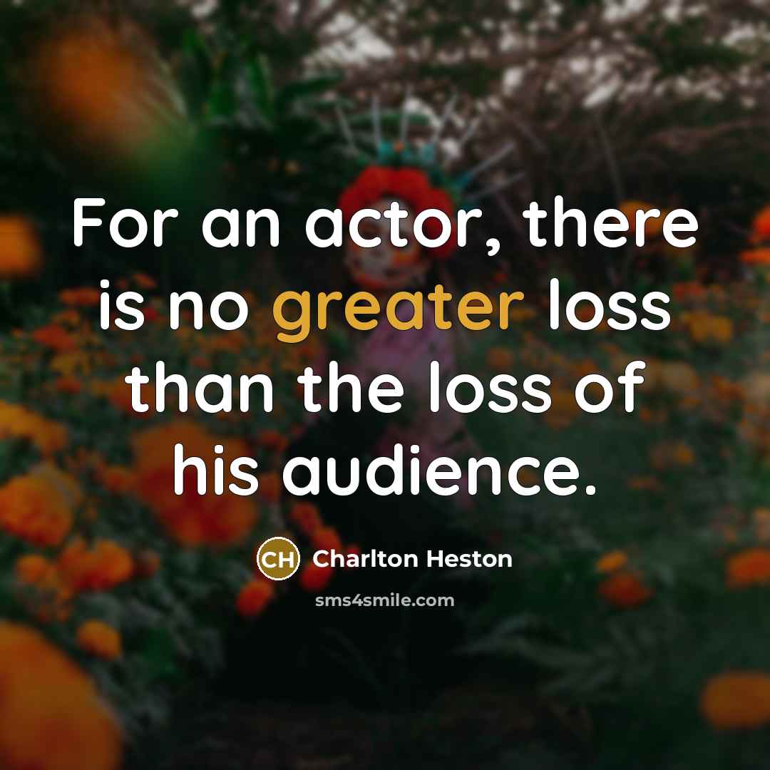 “For an actor, there is no greater loss than the loss of his audience.” quote by Charlton Heston