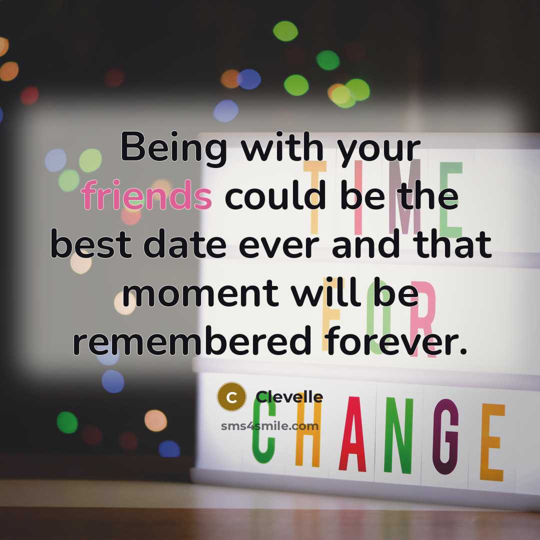 “Being with your friends could be the best date ever and that moment will be remembered forever.” quote by Clevelle