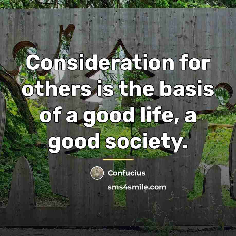 “Consideration for others is the basis of a good life,…” quote by Confucius