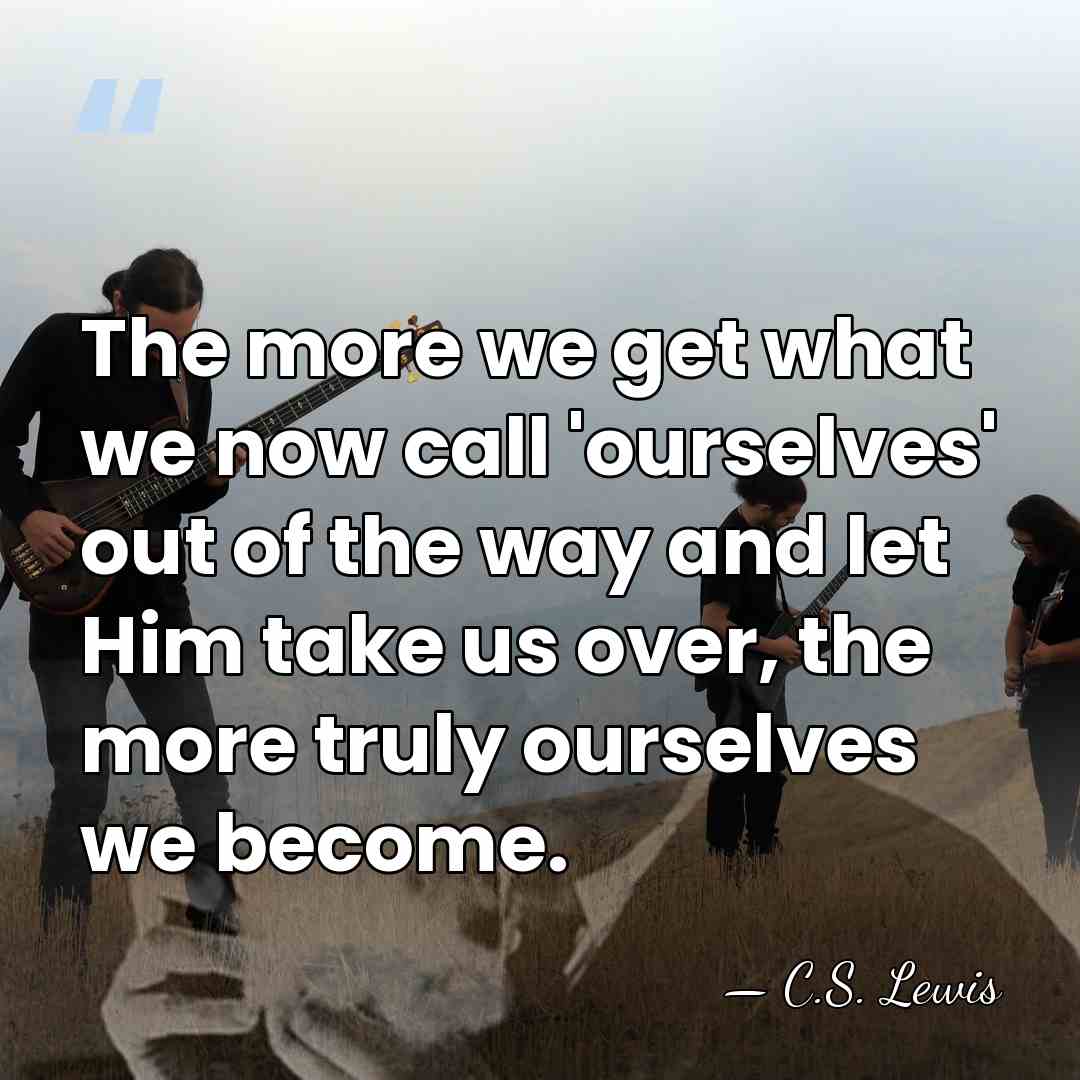 The more we get what we now call 'ourselves' out of the&hellip; - C.S. Lewis