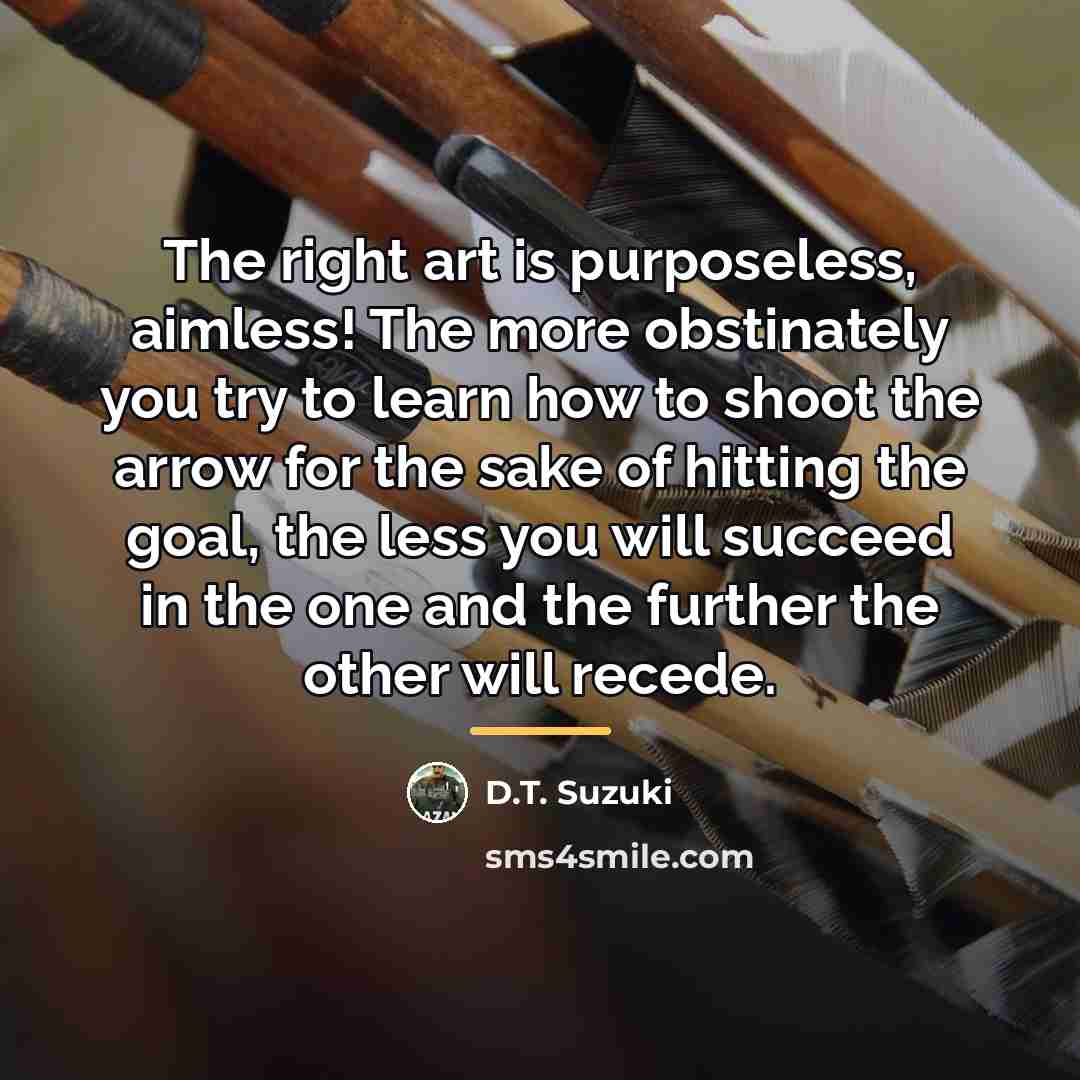 “The right art is purposeless, aimless! The more obstinately you…” quote by D.T. Suzuki