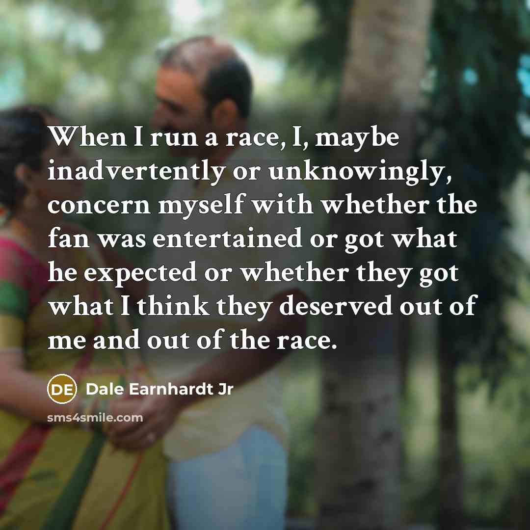 “When I run a race, I, maybe inadvertently or unknowingly,…” quote by Dale Earnhardt Jr