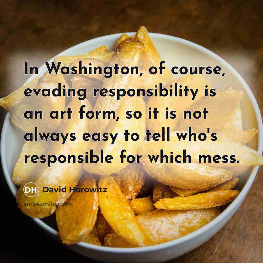 “In Washington, of course, evading responsibility is an art form,…” quote by David Horowitz