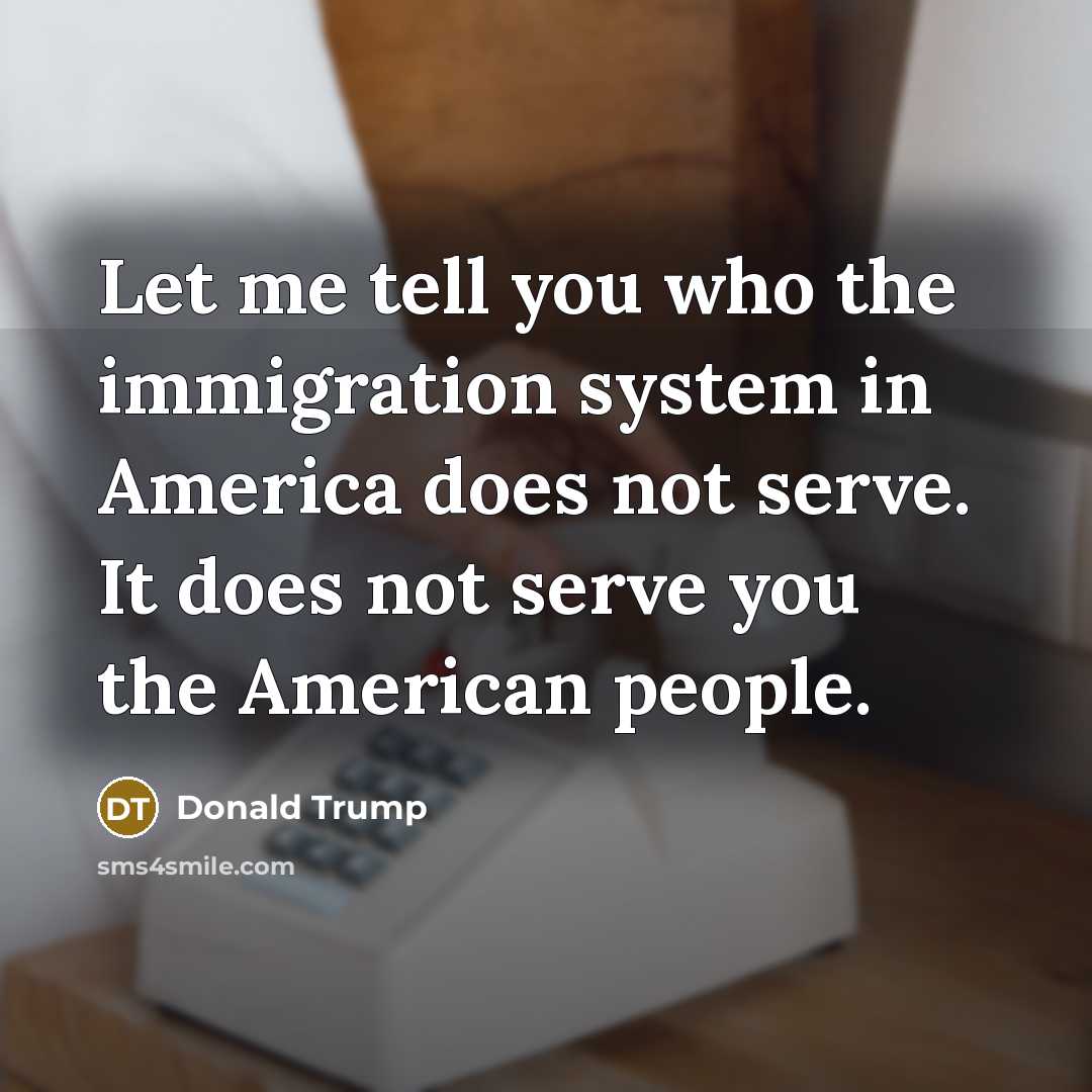 “Let me tell you who the immigration system in America…” quote by Donald Trump