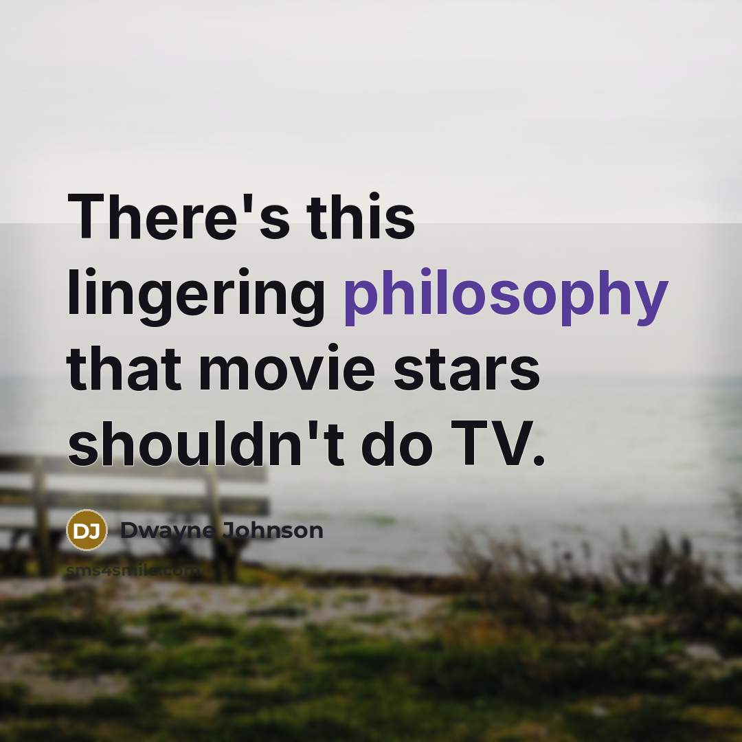 “There's this lingering philosophy that movie stars shouldn't do TV.” quote by Dwayne Johnson