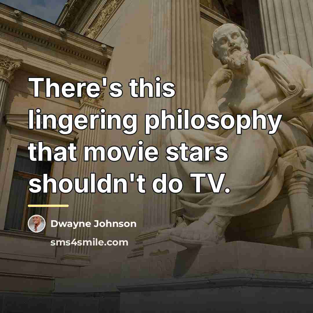 “There's this lingering philosophy that movie stars shouldn't do TV.…” quote by Dwayne Johnson