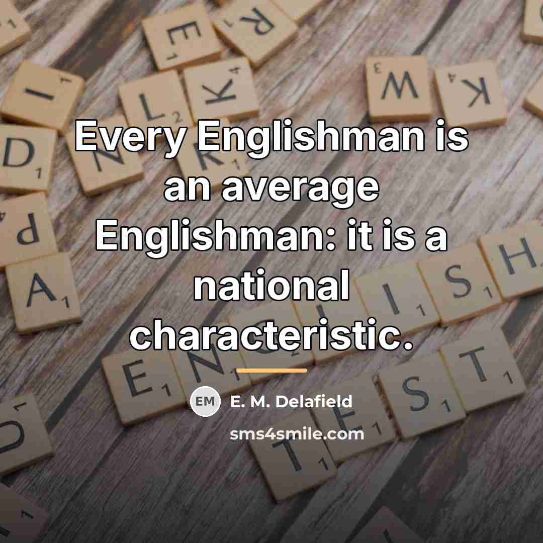 “Every Englishman is an average Englishman: it is a national…” quote by E. M. Delafield