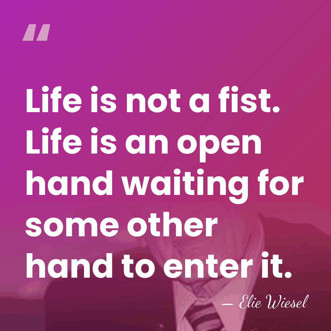 Life is not a fist. Life is an open hand waiting for&hellip; - Elie Wiesel
