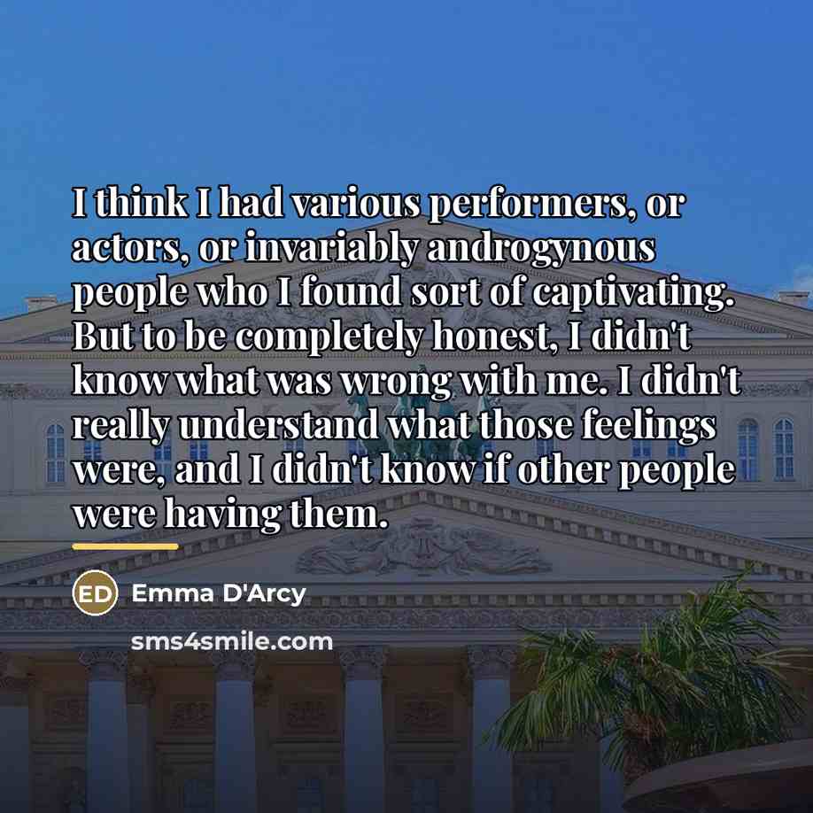 “I think I had various performers, or actors, or invariably…” quote by Emma D'Arcy