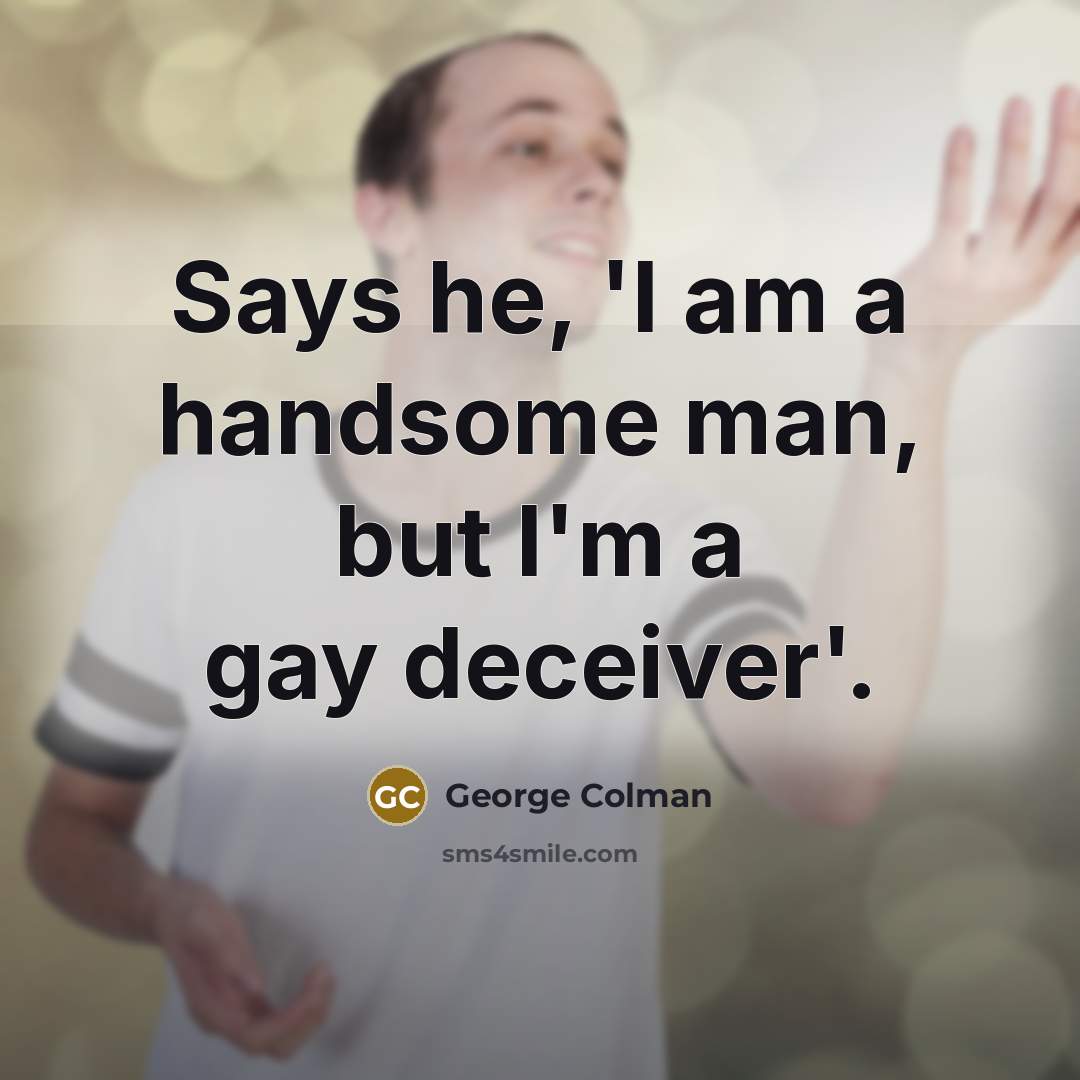 “Says he, 'I am a handsome man, but I'm a…” quote by George Colman