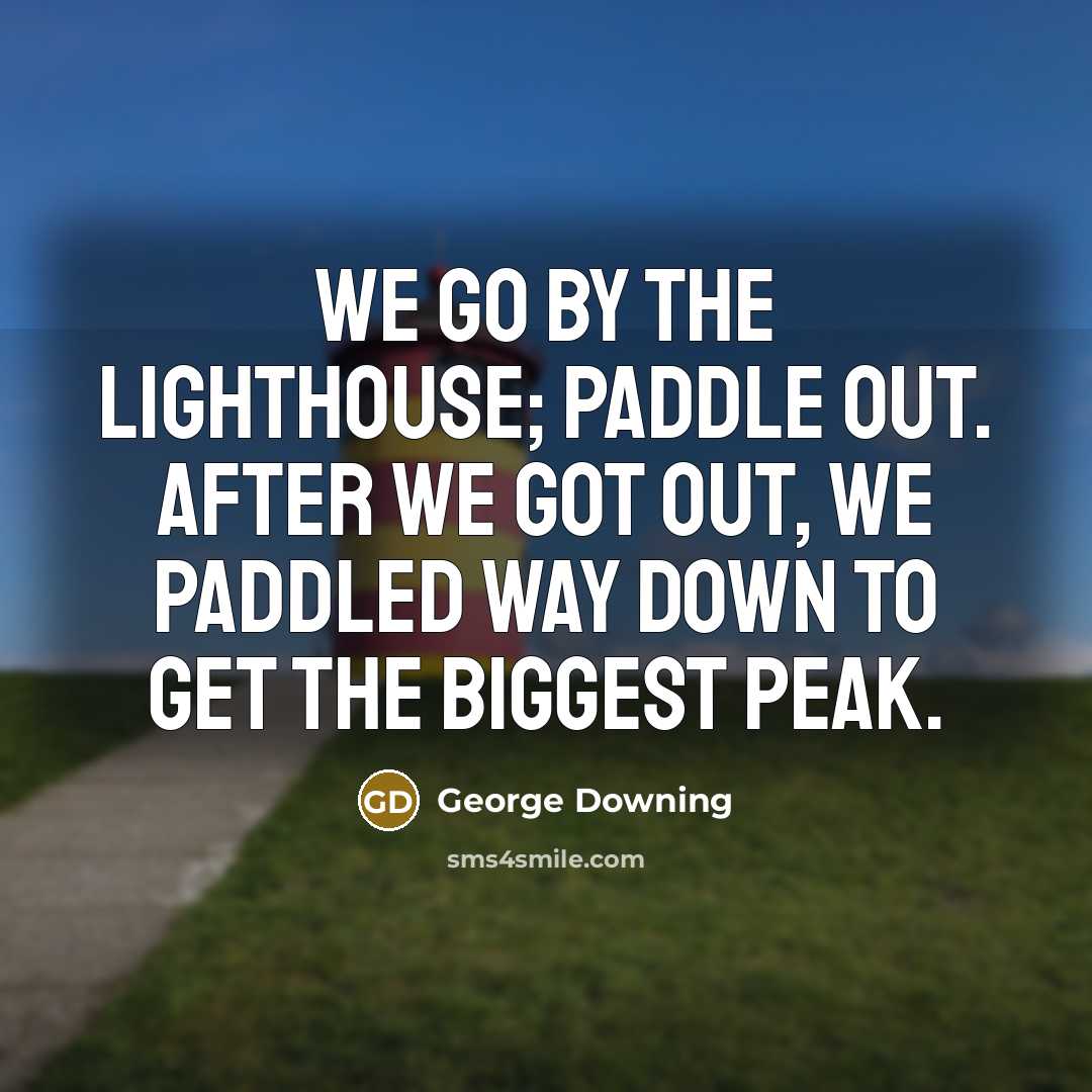 “We go by the lighthouse; paddle out. After we got…” quote by George Downing