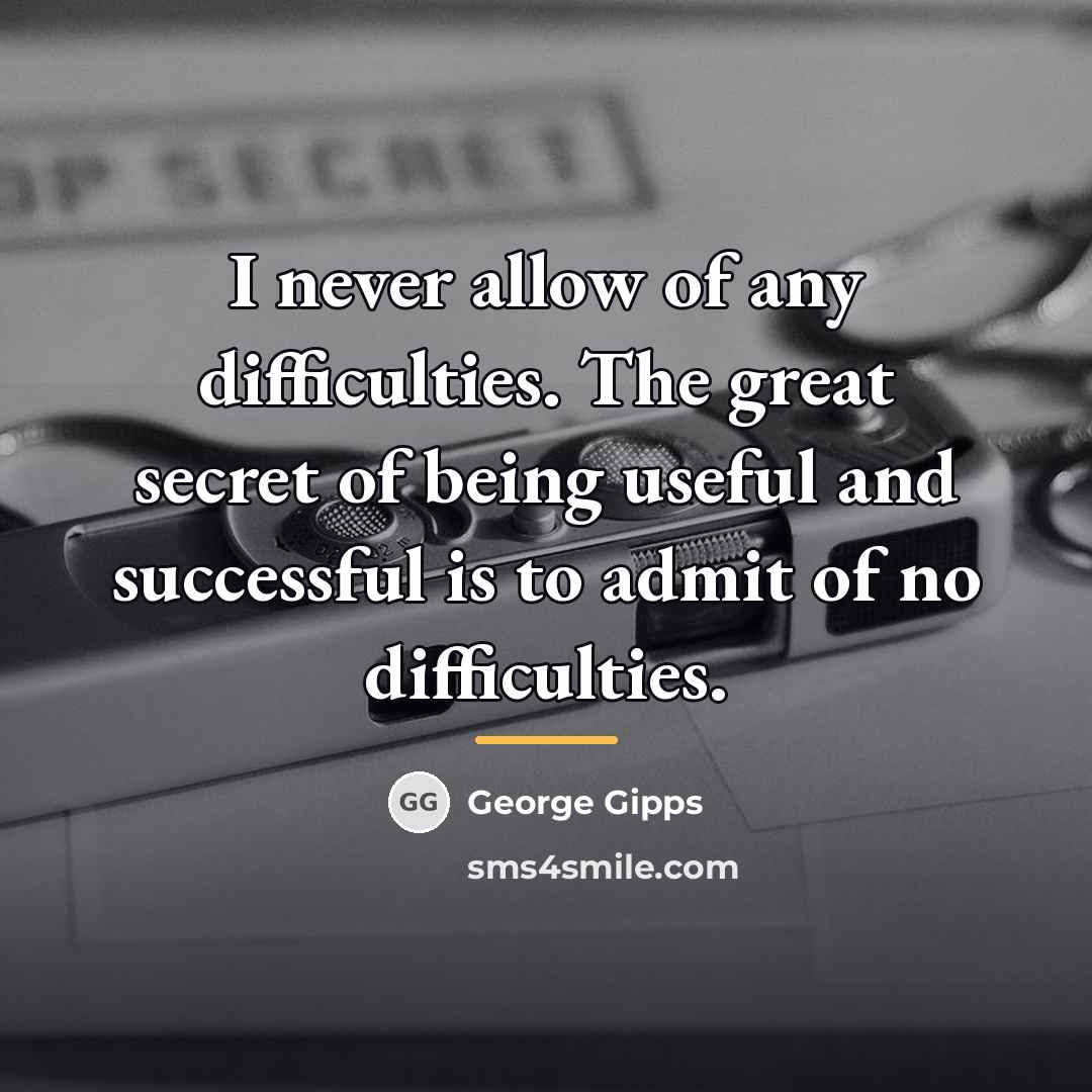 “I never allow of any difficulties. The great secret of…” quote by George Gipps