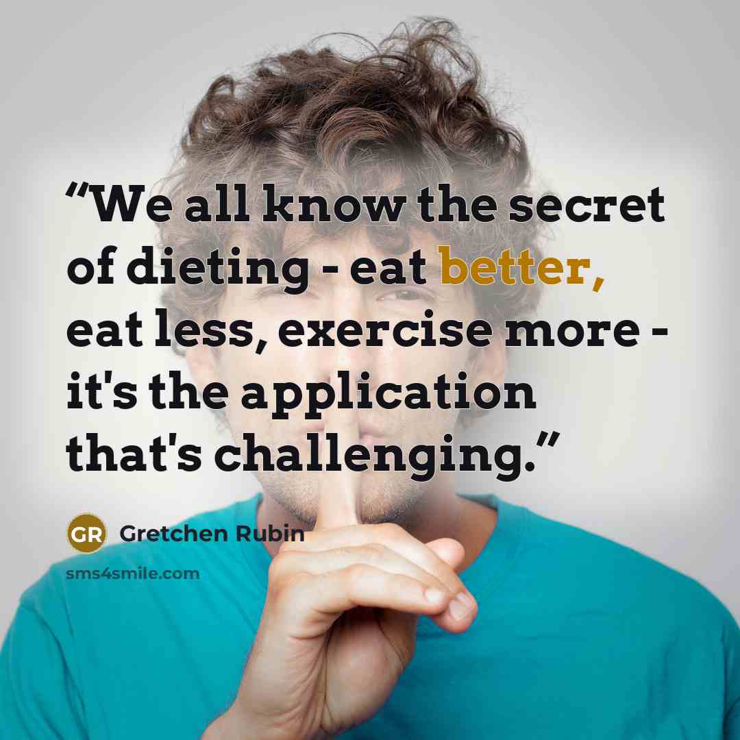 “We all know the secret of dieting - eat better, eat less, exercise more - it's the application that's challenging.” quote by Gretchen Rubin