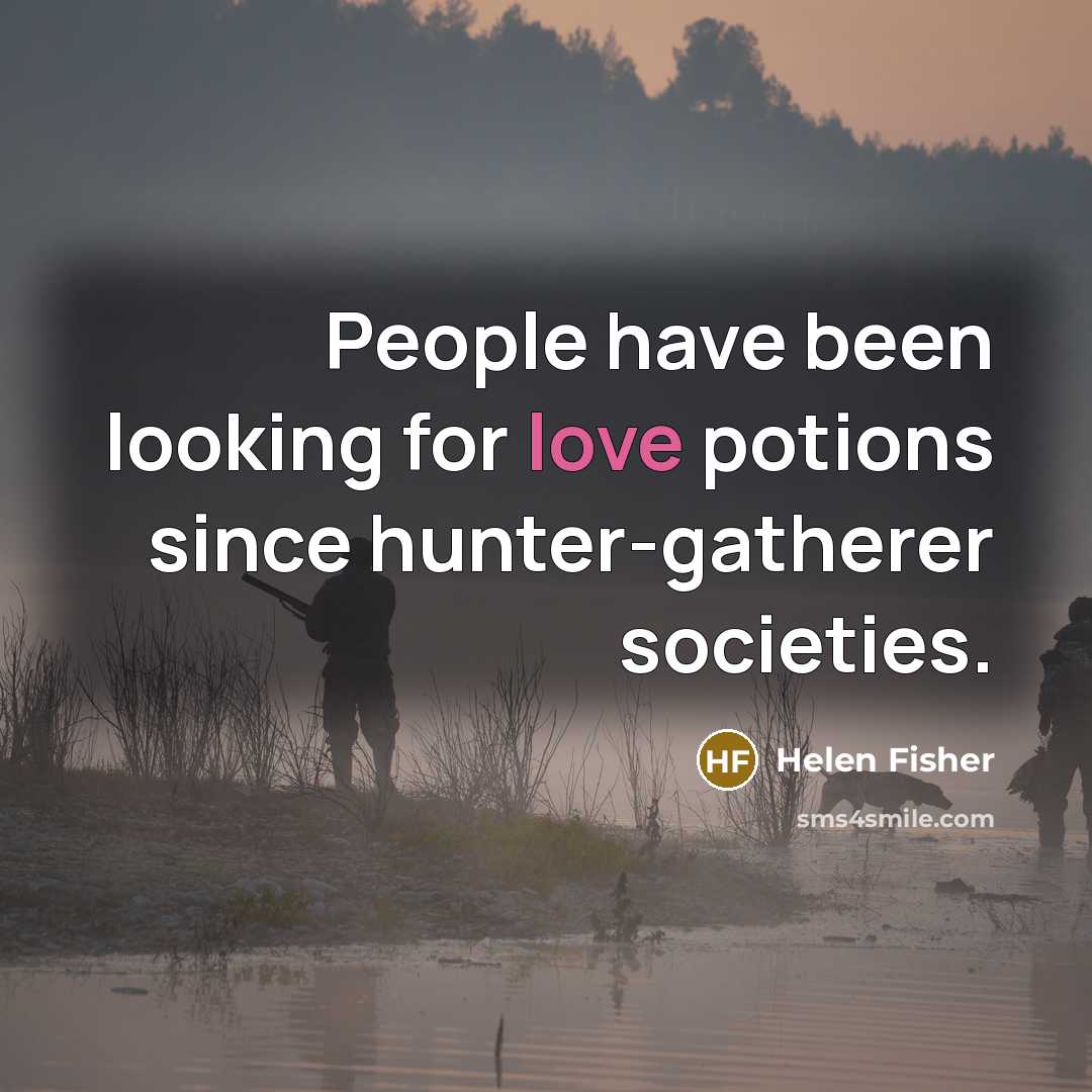 “People have been looking for love potions since hunter-gatherer societies.…” quote by Helen Fisher
