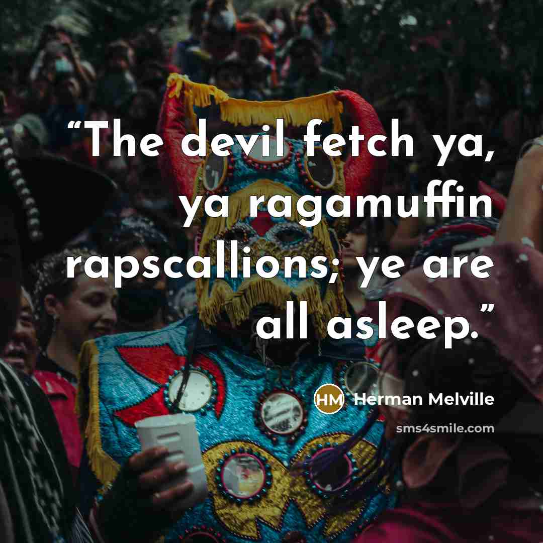 “The devil fetch ya, ya ragamuffin rapscallions; ye are all asleep.” quote by Herman Melville