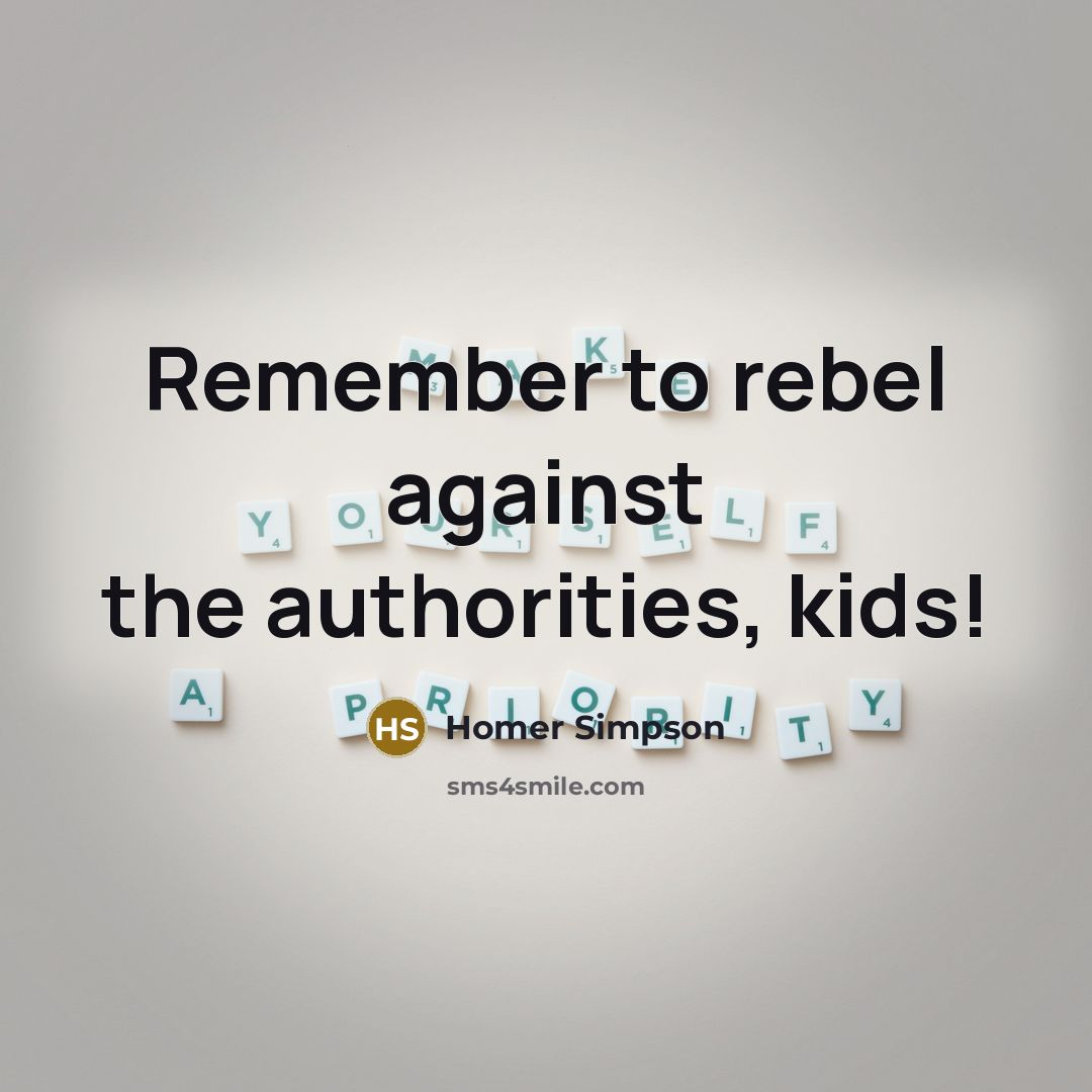 “Remember to rebel against the authorities, kids!…” quote by Homer Simpson