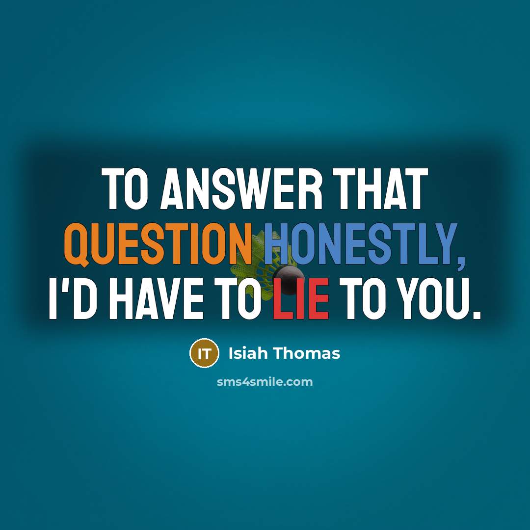 “To answer that question honestly, I'd have to lie to you.” quote by Isiah Thomas